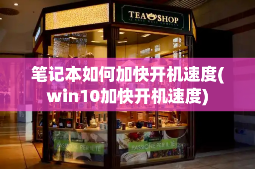 笔记本如何加快开机速度(win10加快开机速度)-第1张图片-星选测评
