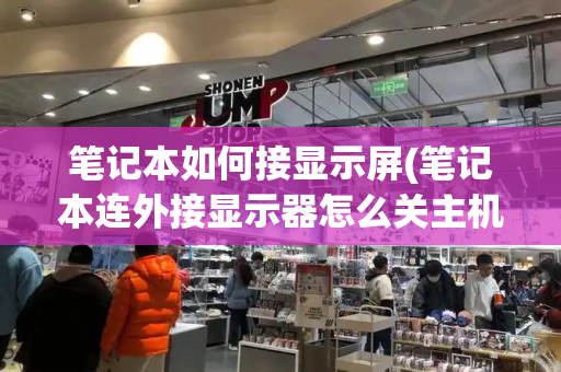 笔记本如何接显示屏(笔记本连外接显示器怎么关主机屏幕)