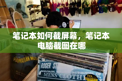 笔记本如何截屏幕，笔记本电脑截图在哪