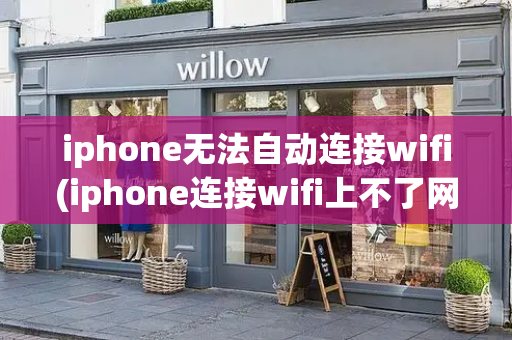iphone无法自动连接wifi(iphone连接wifi上不了网)