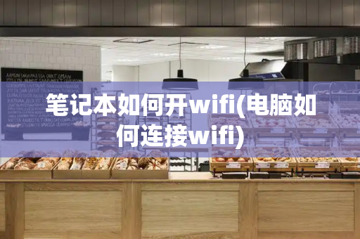 笔记本如何开wifi(电脑如何连接wifi)-第1张图片-星选测评
