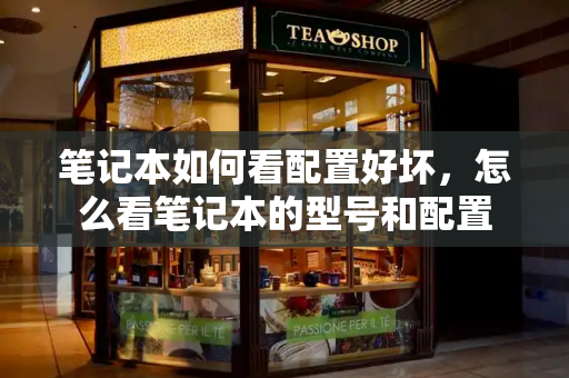 笔记本如何看配置好坏，怎么看笔记本的型号和配置-第1张图片-星选测评