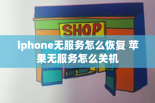 iphone无服务怎么恢复 苹果无服务怎么关机