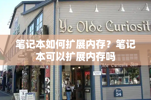 笔记本如何扩展内存？笔记本可以扩展内存吗-第1张图片-星选测评