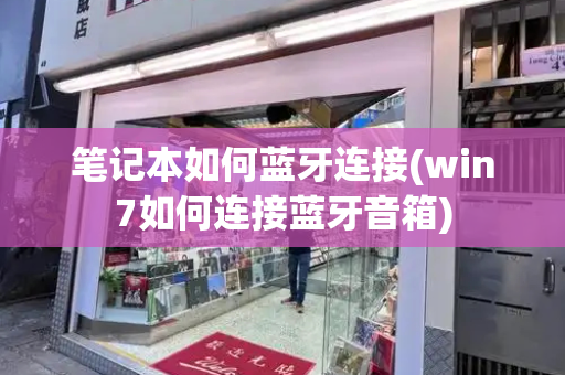 笔记本如何蓝牙连接(win7如何连接蓝牙音箱)