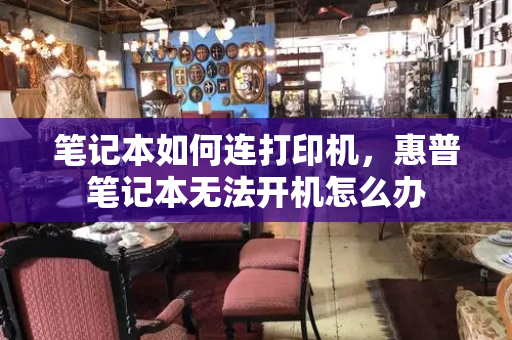笔记本如何连打印机，惠普笔记本无法开机怎么办-第1张图片-星选测评