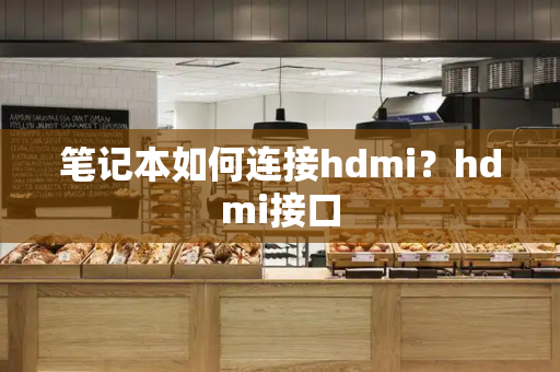 笔记本如何连接hdmi？hdmi接口-第1张图片-星选测评