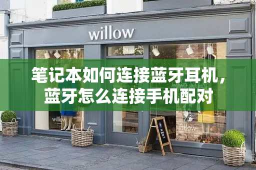 笔记本如何连接蓝牙耳机，蓝牙怎么连接手机配对