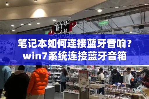 笔记本如何连接蓝牙音响？win7系统连接蓝牙音箱-第1张图片-星选测评