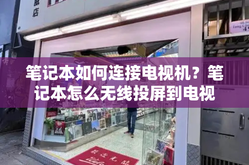 笔记本如何连接电视机？笔记本怎么无线投屏到电视-第1张图片-星选测评