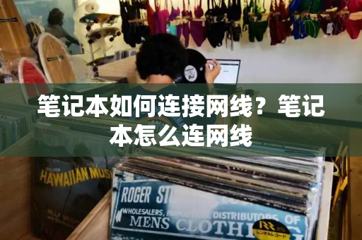 笔记本如何连接网线？笔记本怎么连网线