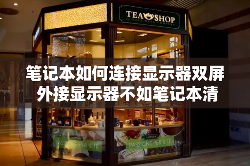 笔记本如何连接显示器双屏 外接显示器不如笔记本清晰