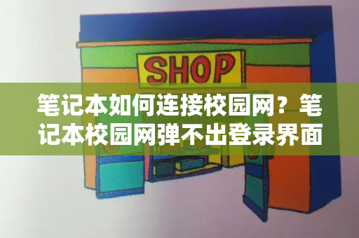 笔记本如何连接校园网？笔记本校园网弹不出登录界面