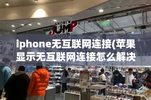 iphone无互联网连接(苹果显示无互联网连接怎么解决)