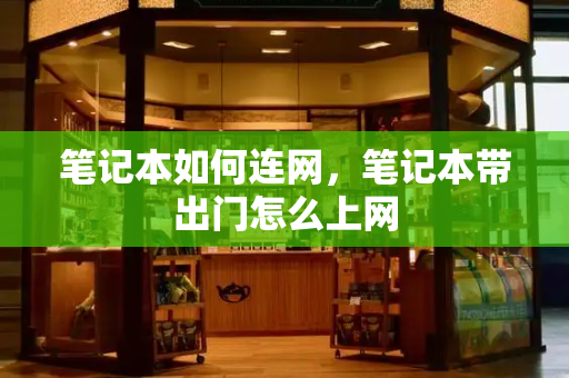 笔记本如何连网，笔记本带出门怎么上网