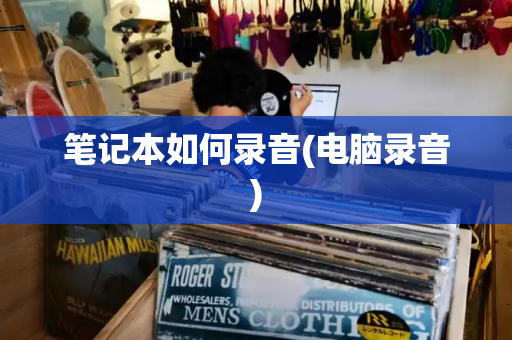 笔记本如何录音(电脑录音)