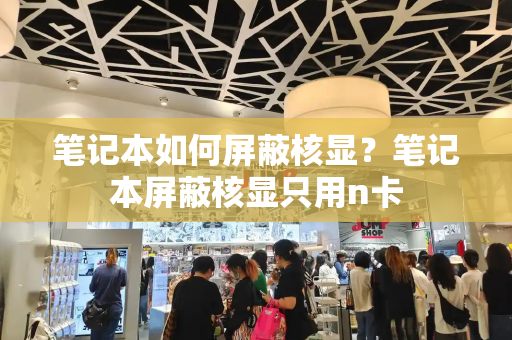 笔记本如何屏蔽核显？笔记本屏蔽核显只用n卡