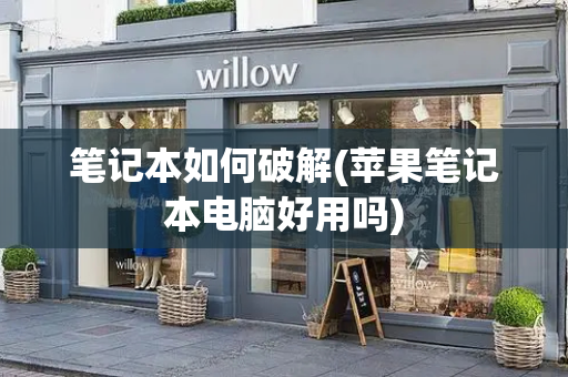 笔记本如何破解(苹果笔记本电脑好用吗)