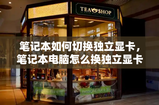笔记本如何切换独立显卡，笔记本电脑怎么换独立显卡
