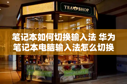 笔记本如何切换输入法 华为笔记本电脑输入法怎么切换