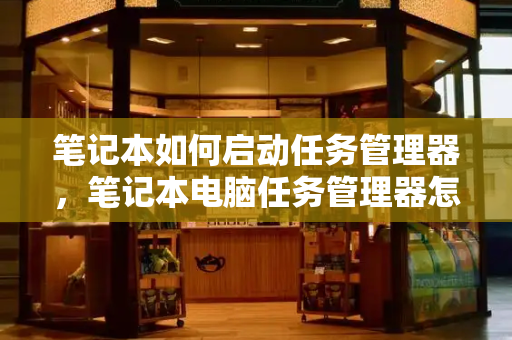 笔记本如何启动任务管理器，笔记本电脑任务管理器怎么开
