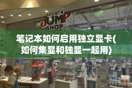 笔记本如何启用独立显卡(如何集显和独显一起用)