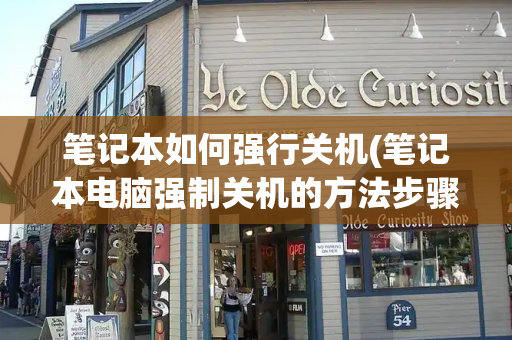笔记本如何强行关机(笔记本电脑强制关机的方法步骤)