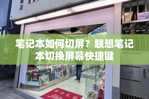 笔记本如何切屏？联想笔记本切换屏幕快捷键-第1张图片-星选测评