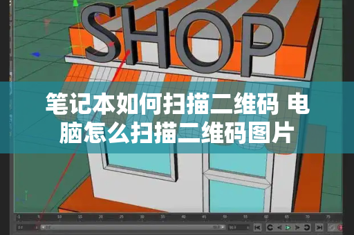 笔记本如何扫描二维码 电脑怎么扫描二维码图片-第1张图片-星选测评