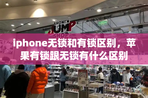 iphone无锁和有锁区别，苹果有锁跟无锁有什么区别-第1张图片-星选测评