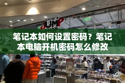 笔记本如何设置密码？笔记本电脑开机密码怎么修改-第1张图片-星选测评