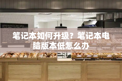 笔记本如何升级？笔记本电脑版本低怎么办