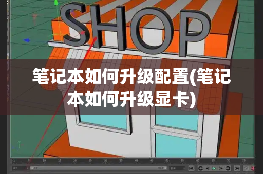 笔记本如何升级配置(笔记本如何升级显卡)