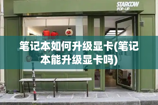笔记本如何升级显卡(笔记本能升级显卡吗)