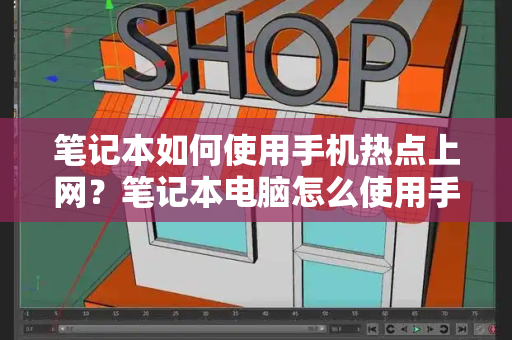 笔记本如何使用手机热点上网？笔记本电脑怎么使用手机热点上网