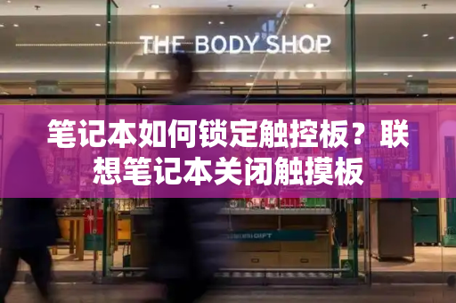 笔记本如何锁定触控板？联想笔记本关闭触摸板