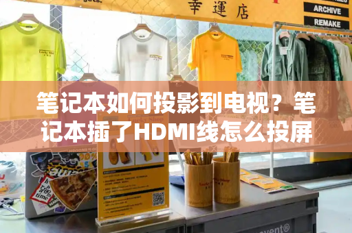 笔记本如何投影到电视？笔记本插了HDMI线怎么投屏-第1张图片-星选测评