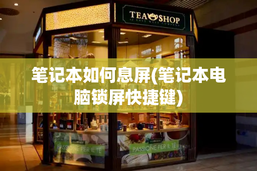 笔记本如何息屏(笔记本电脑锁屏快捷键)