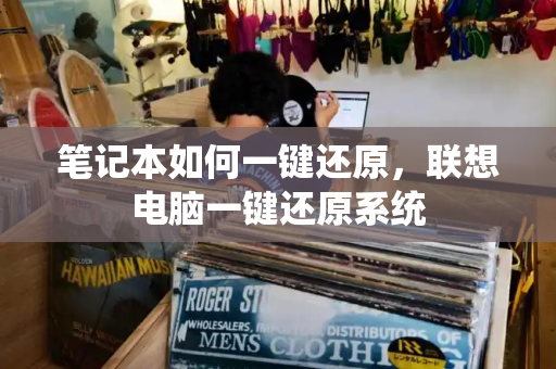 笔记本如何一键还原，联想电脑一键还原系统-第1张图片-星选测评