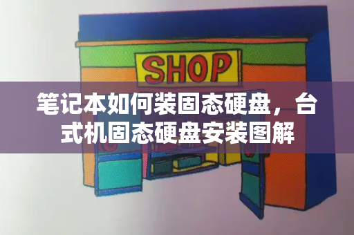笔记本如何装固态硬盘，台式机固态硬盘安装图解