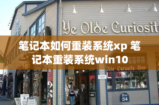 笔记本如何重装系统xp 笔记本重装系统win10-第1张图片-星选测评