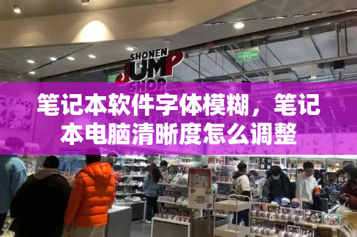 笔记本软件字体模糊，笔记本电脑清晰度怎么调整