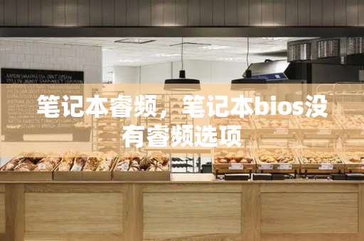 笔记本睿频，笔记本bios没有睿频选项-第1张图片-星选测评