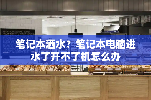 笔记本洒水？笔记本电脑进水了开不了机怎么办