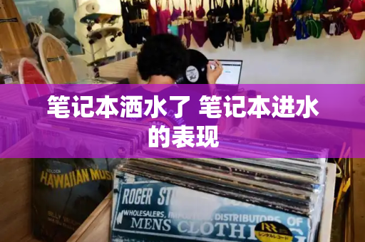 笔记本洒水了 笔记本进水的表现-第1张图片-星选测评