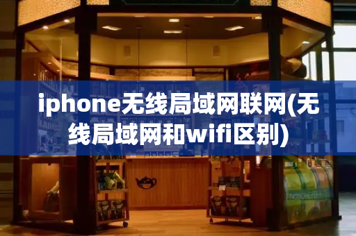 iphone无线局域网联网(无线局域网和wifi区别)-第1张图片-星选测评