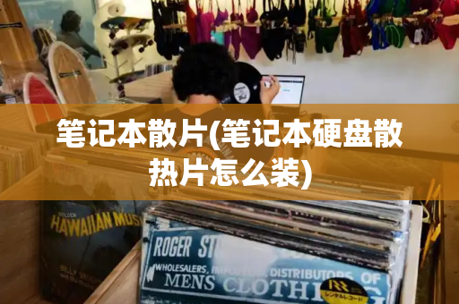 笔记本散片(笔记本硬盘散热片怎么装)