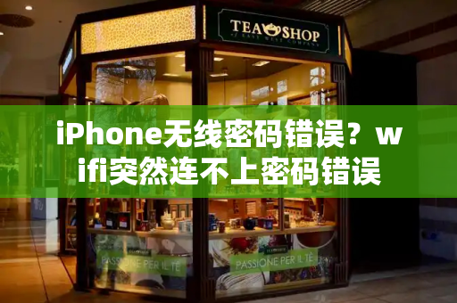 iPhone无线密码错误？wifi突然连不上密码错误