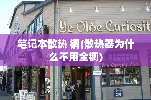 笔记本散热 铜(散热器为什么不用全铜)-第1张图片-星选测评