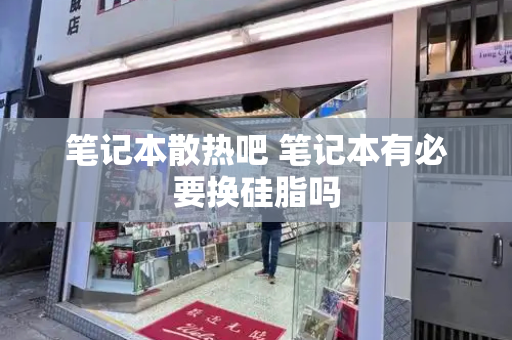 笔记本散热吧 笔记本有必要换硅脂吗